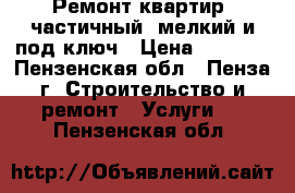 Ремонт квартир, частичный, мелкий и под ключ › Цена ­ 1 000 - Пензенская обл., Пенза г. Строительство и ремонт » Услуги   . Пензенская обл.